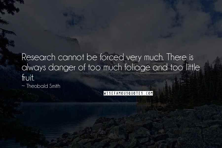 Theobald Smith Quotes: Research cannot be forced very much. There is always danger of too much foliage and too little fruit.