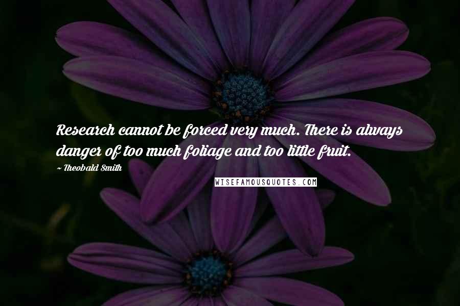 Theobald Smith Quotes: Research cannot be forced very much. There is always danger of too much foliage and too little fruit.