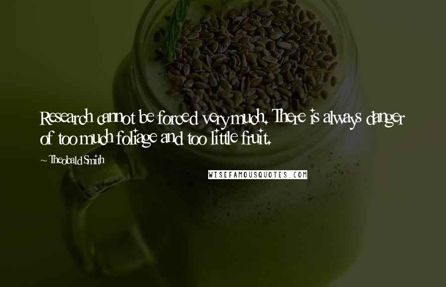 Theobald Smith Quotes: Research cannot be forced very much. There is always danger of too much foliage and too little fruit.