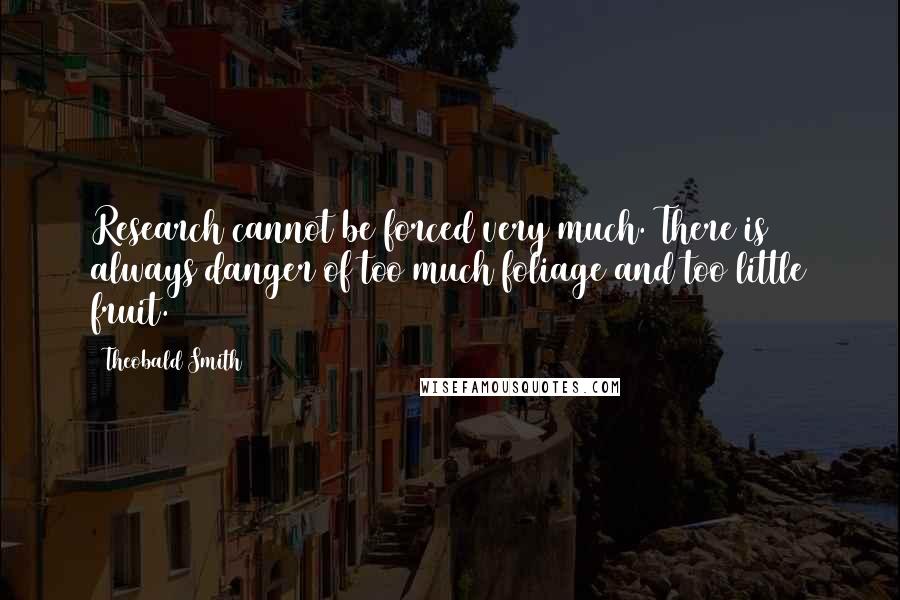 Theobald Smith Quotes: Research cannot be forced very much. There is always danger of too much foliage and too little fruit.