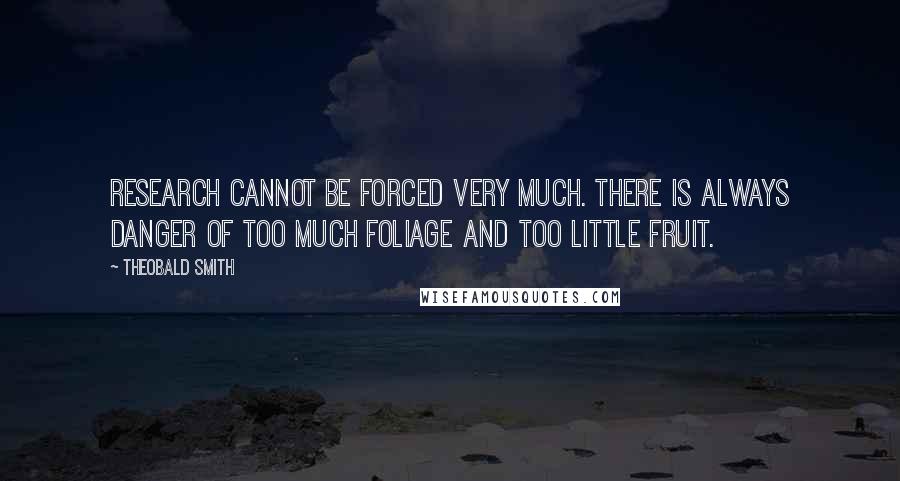 Theobald Smith Quotes: Research cannot be forced very much. There is always danger of too much foliage and too little fruit.