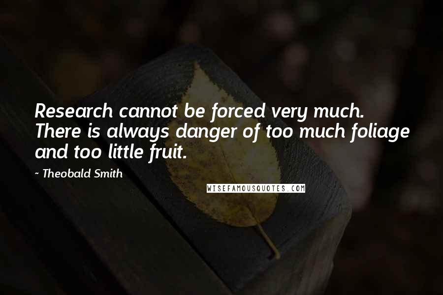 Theobald Smith Quotes: Research cannot be forced very much. There is always danger of too much foliage and too little fruit.