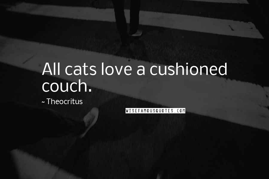 Theocritus Quotes: All cats love a cushioned couch.