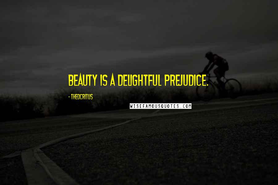 Theocritus Quotes: Beauty is a delightful prejudice.