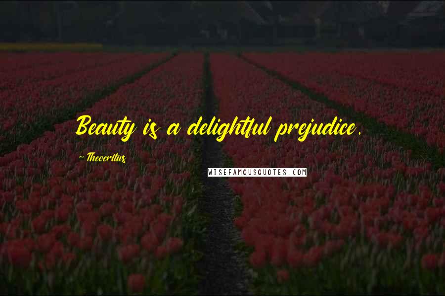 Theocritus Quotes: Beauty is a delightful prejudice.