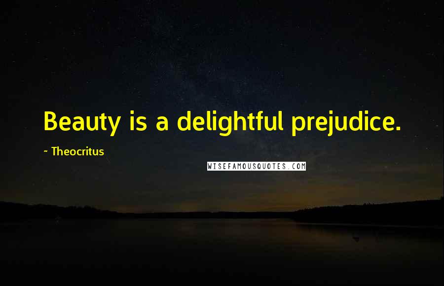 Theocritus Quotes: Beauty is a delightful prejudice.