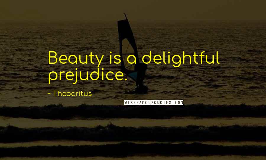 Theocritus Quotes: Beauty is a delightful prejudice.
