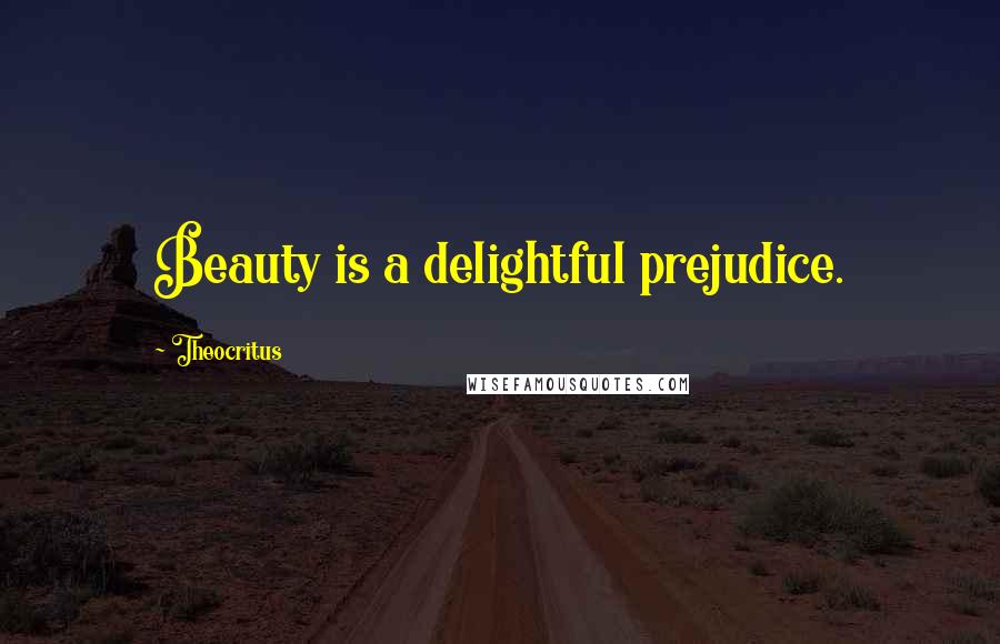 Theocritus Quotes: Beauty is a delightful prejudice.