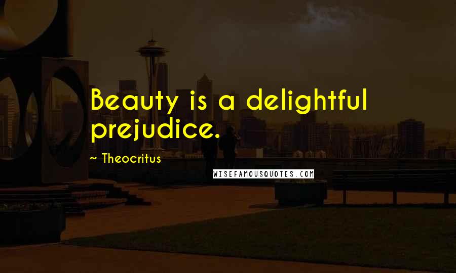 Theocritus Quotes: Beauty is a delightful prejudice.