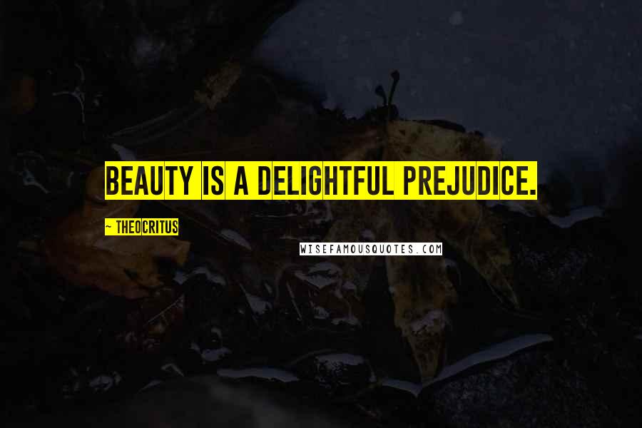 Theocritus Quotes: Beauty is a delightful prejudice.