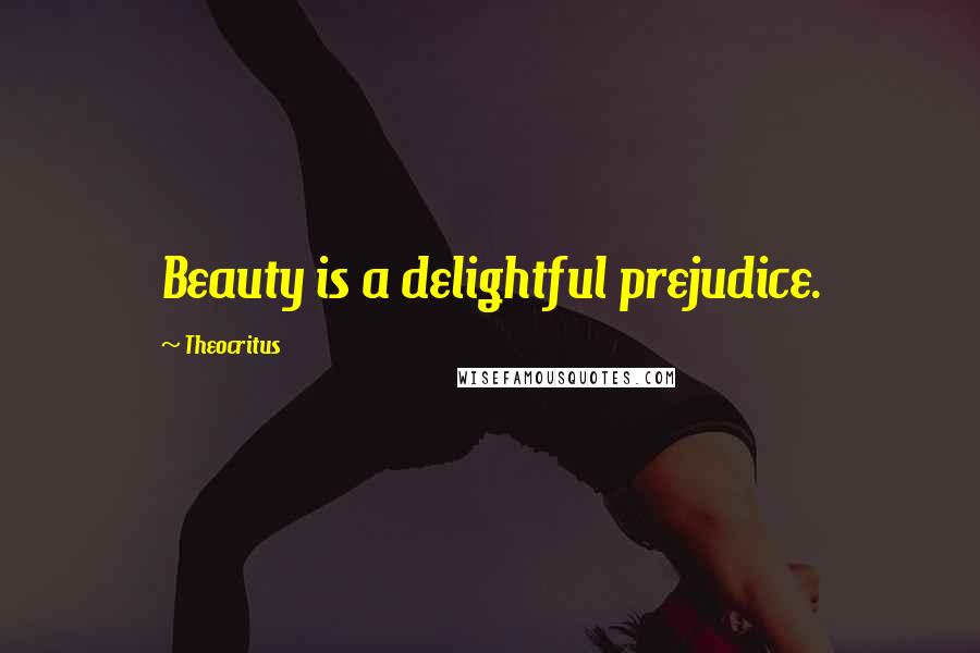 Theocritus Quotes: Beauty is a delightful prejudice.