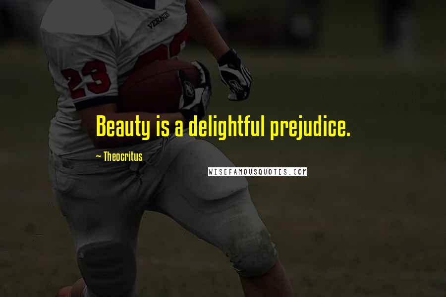 Theocritus Quotes: Beauty is a delightful prejudice.