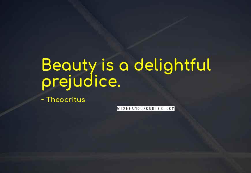 Theocritus Quotes: Beauty is a delightful prejudice.