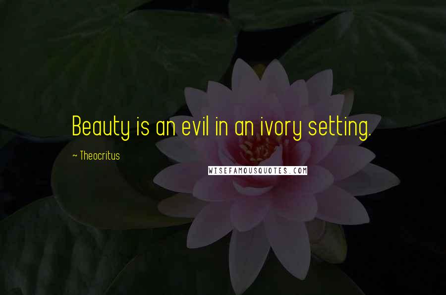 Theocritus Quotes: Beauty is an evil in an ivory setting.
