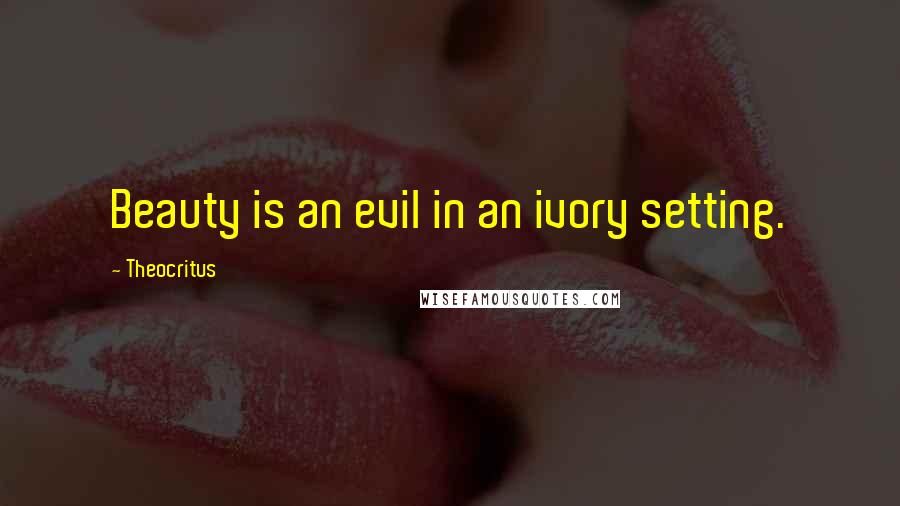 Theocritus Quotes: Beauty is an evil in an ivory setting.