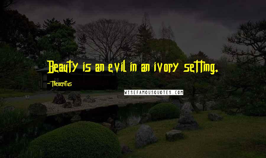 Theocritus Quotes: Beauty is an evil in an ivory setting.