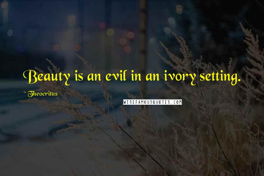 Theocritus Quotes: Beauty is an evil in an ivory setting.