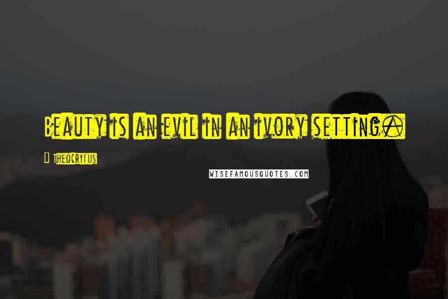 Theocritus Quotes: Beauty is an evil in an ivory setting.