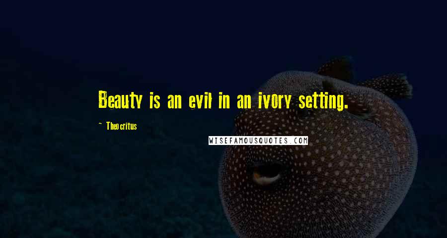 Theocritus Quotes: Beauty is an evil in an ivory setting.