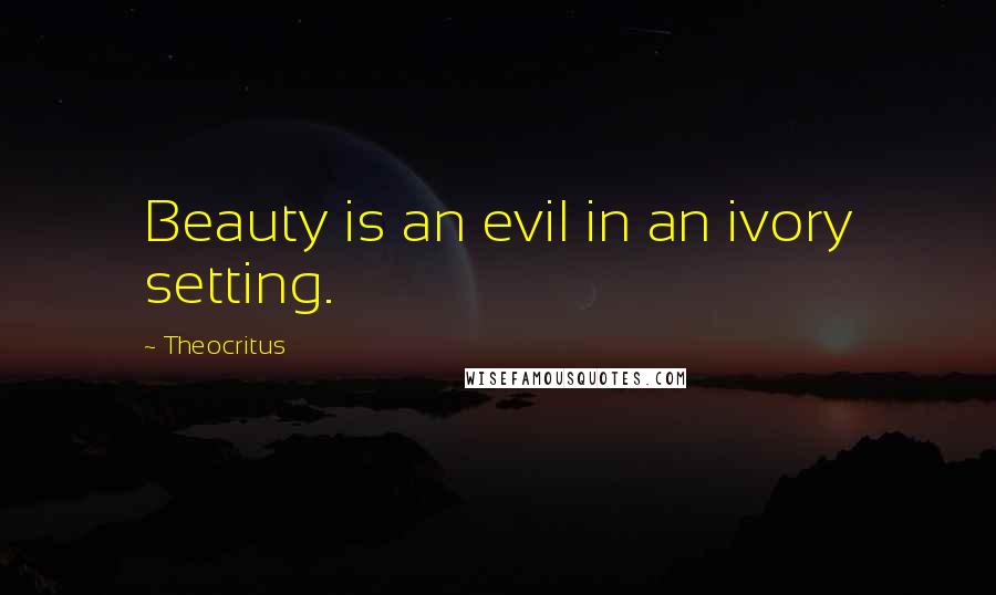 Theocritus Quotes: Beauty is an evil in an ivory setting.