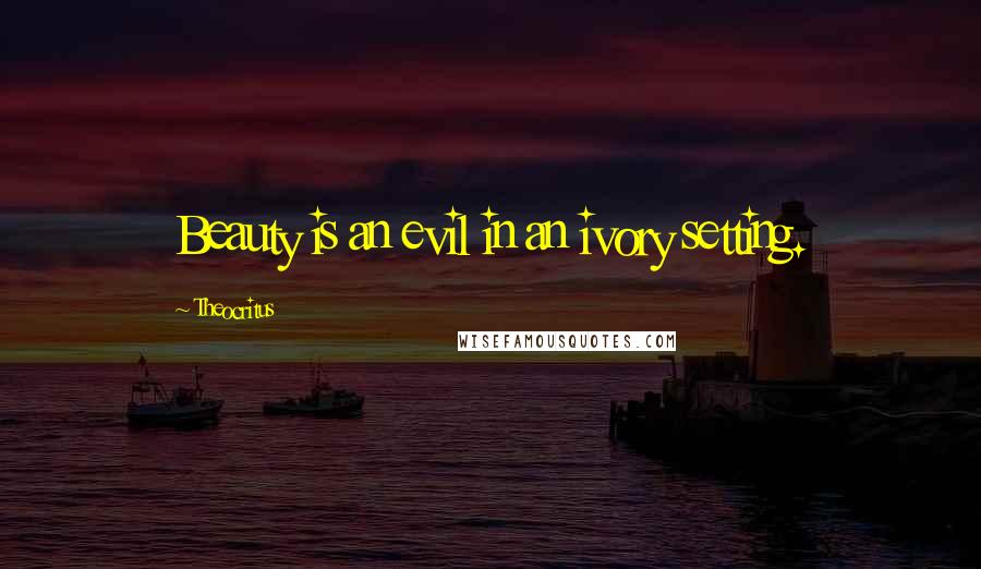 Theocritus Quotes: Beauty is an evil in an ivory setting.
