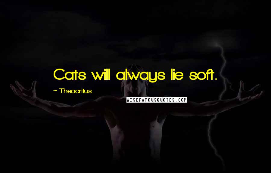 Theocritus Quotes: Cats will always lie soft.