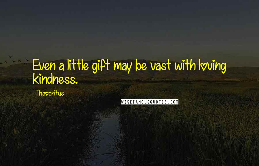 Theocritus Quotes: Even a little gift may be vast with loving kindness.