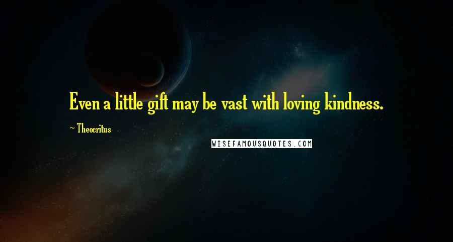 Theocritus Quotes: Even a little gift may be vast with loving kindness.