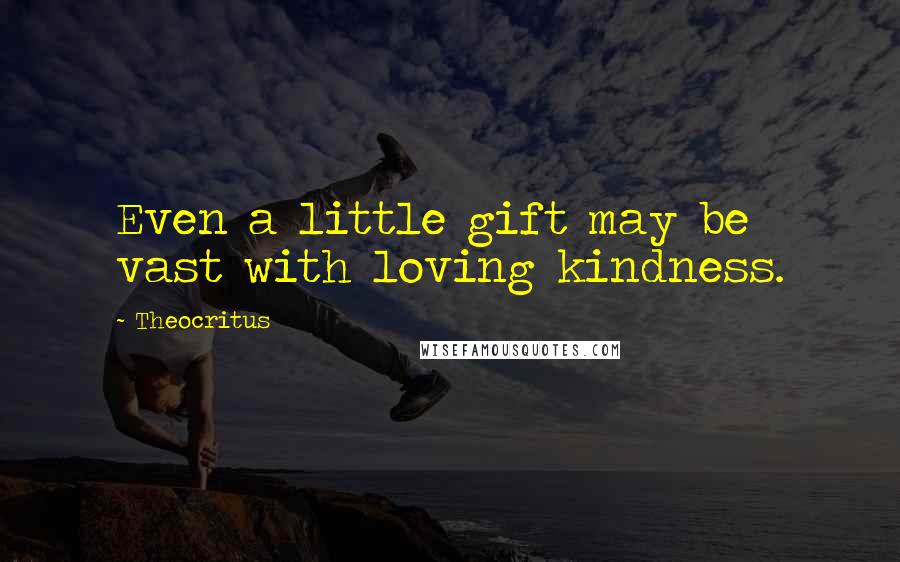 Theocritus Quotes: Even a little gift may be vast with loving kindness.