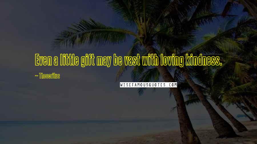 Theocritus Quotes: Even a little gift may be vast with loving kindness.