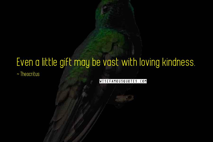 Theocritus Quotes: Even a little gift may be vast with loving kindness.