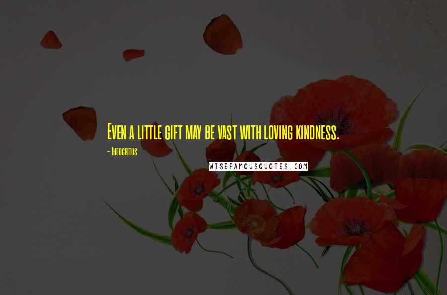 Theocritus Quotes: Even a little gift may be vast with loving kindness.