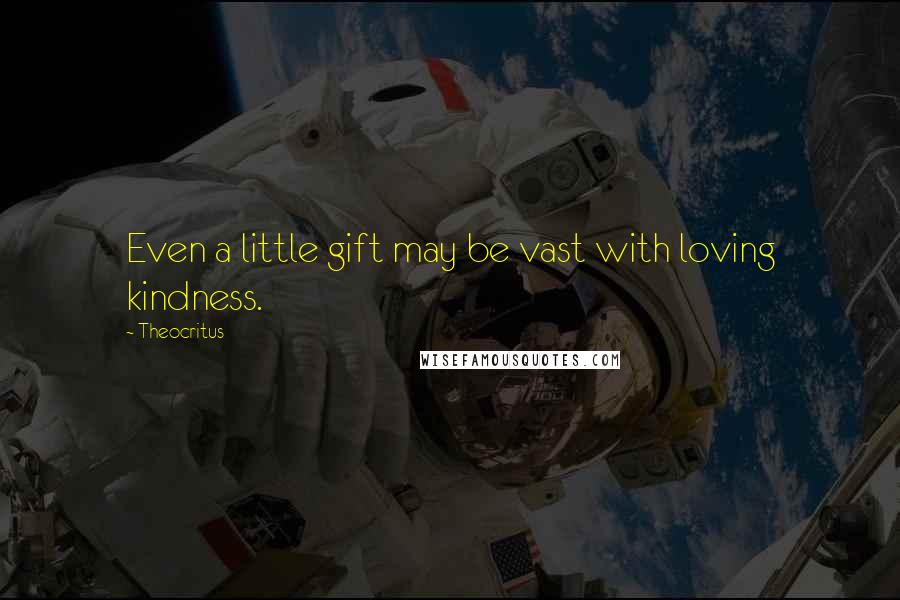 Theocritus Quotes: Even a little gift may be vast with loving kindness.