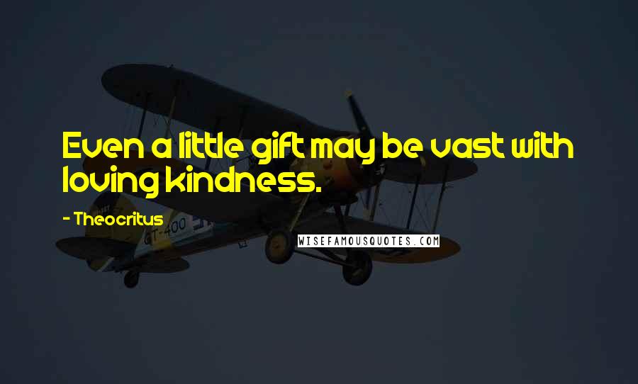 Theocritus Quotes: Even a little gift may be vast with loving kindness.