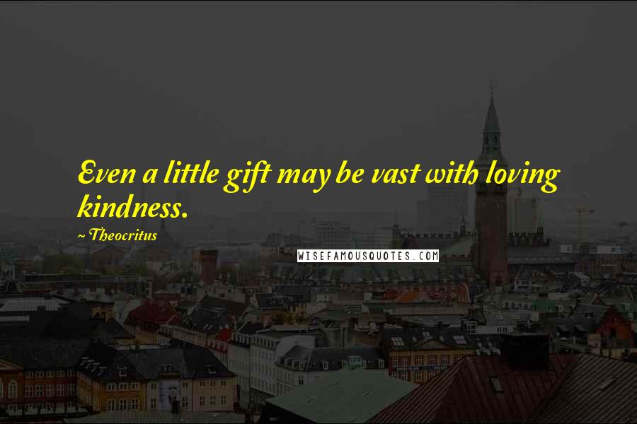 Theocritus Quotes: Even a little gift may be vast with loving kindness.
