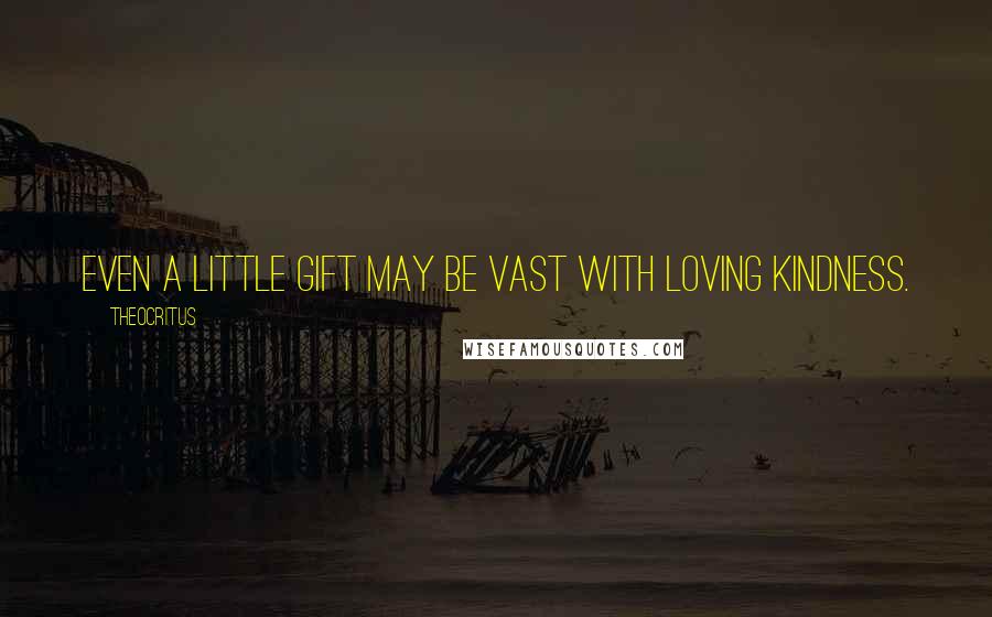 Theocritus Quotes: Even a little gift may be vast with loving kindness.