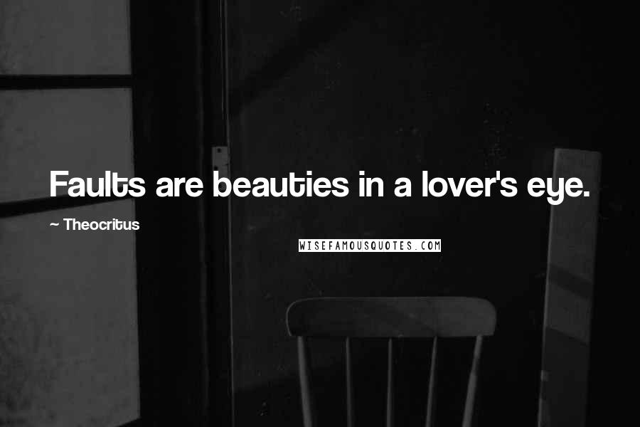 Theocritus Quotes: Faults are beauties in a lover's eye.