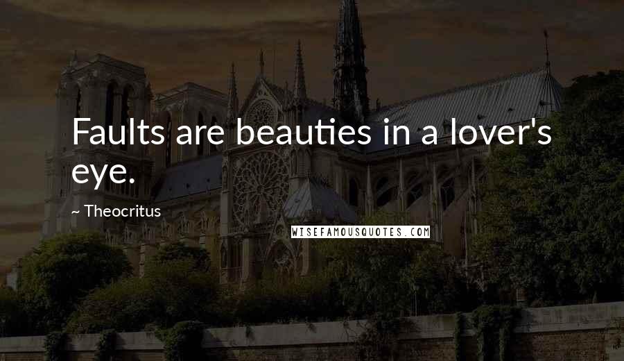 Theocritus Quotes: Faults are beauties in a lover's eye.