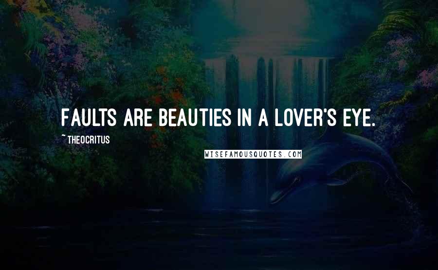 Theocritus Quotes: Faults are beauties in a lover's eye.