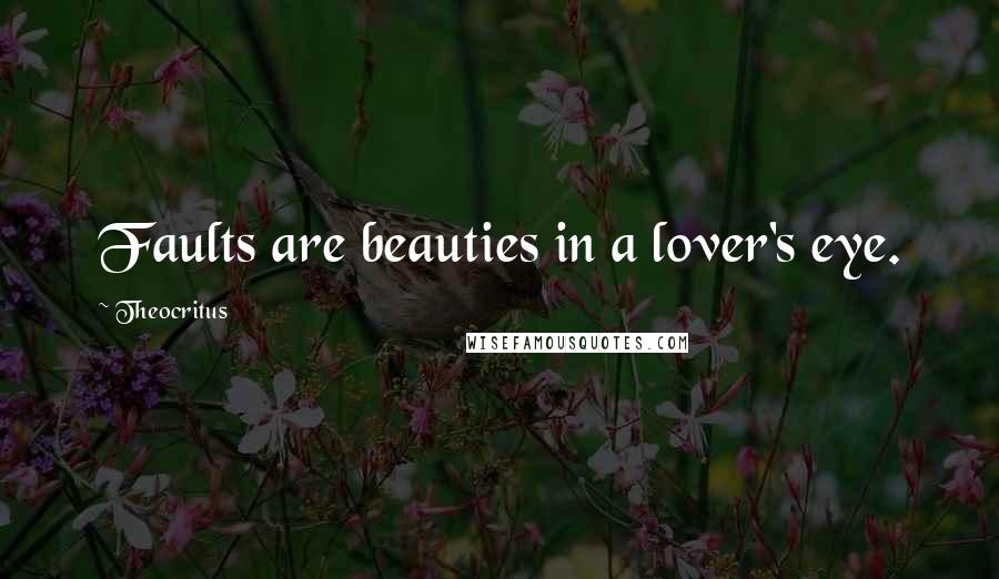 Theocritus Quotes: Faults are beauties in a lover's eye.