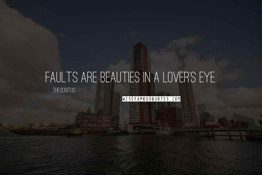 Theocritus Quotes: Faults are beauties in a lover's eye.