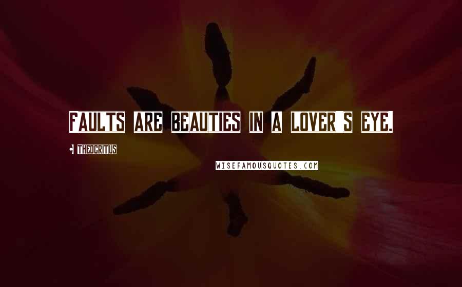 Theocritus Quotes: Faults are beauties in a lover's eye.