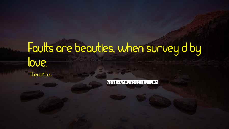 Theocritus Quotes: Faults are beauties, when survey'd by love.