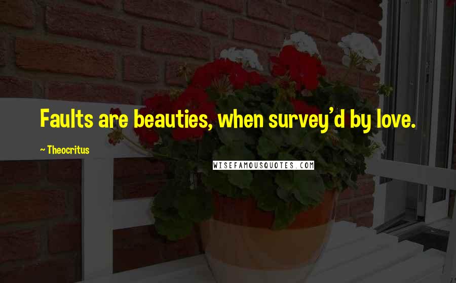 Theocritus Quotes: Faults are beauties, when survey'd by love.
