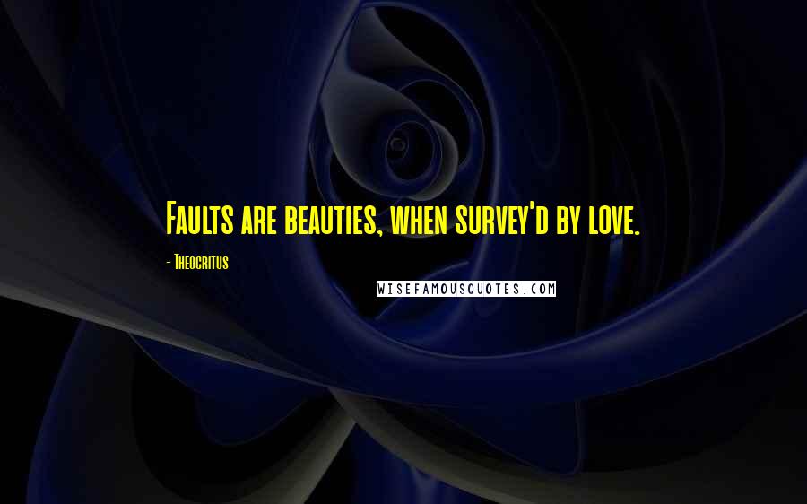 Theocritus Quotes: Faults are beauties, when survey'd by love.