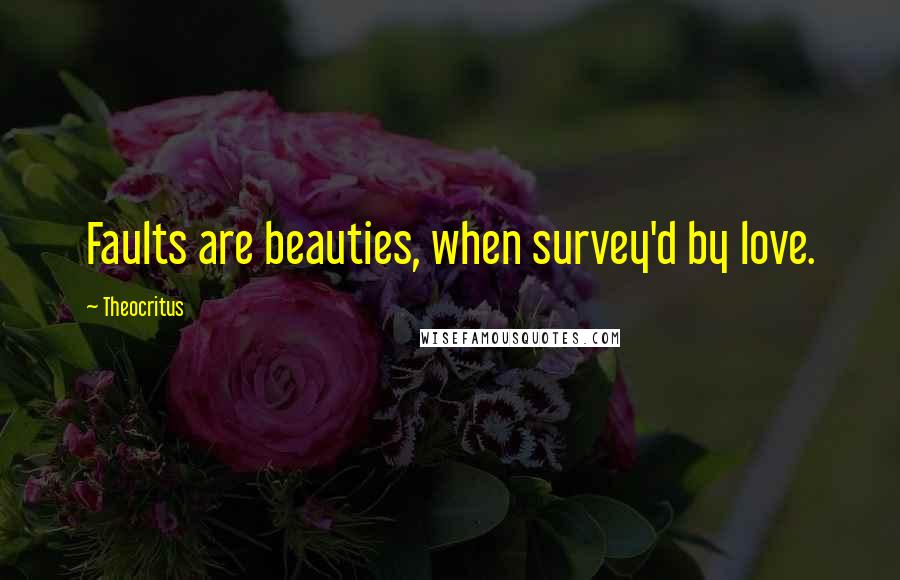 Theocritus Quotes: Faults are beauties, when survey'd by love.