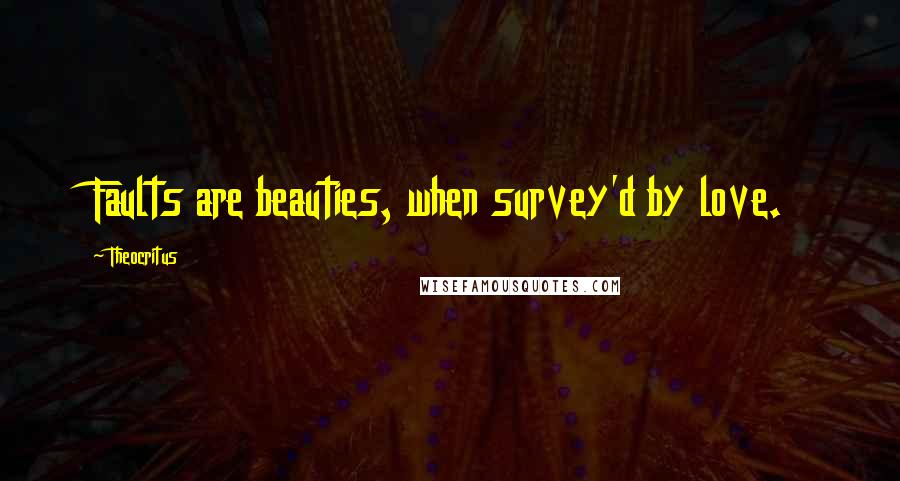 Theocritus Quotes: Faults are beauties, when survey'd by love.