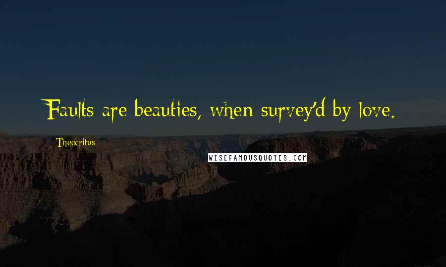 Theocritus Quotes: Faults are beauties, when survey'd by love.