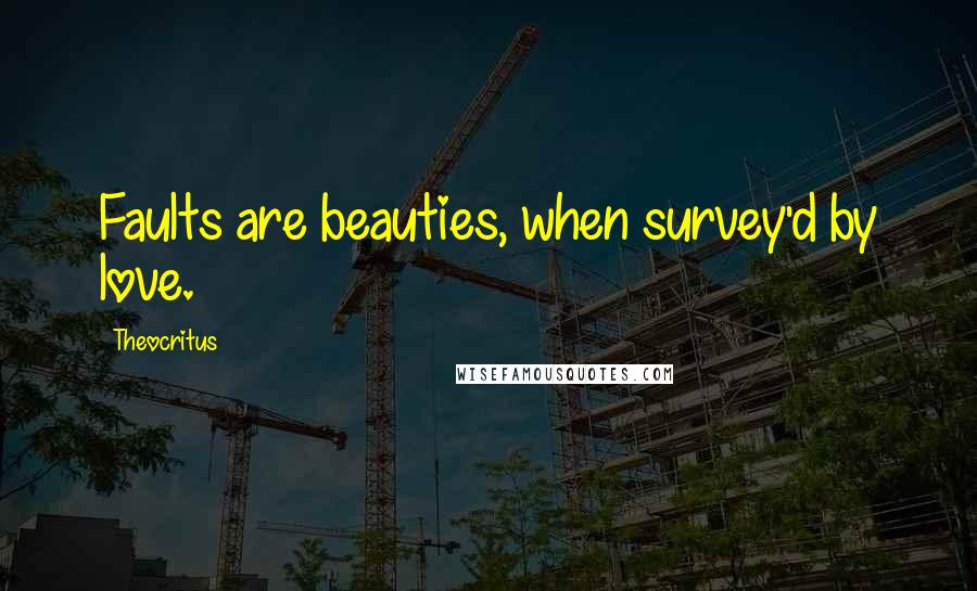 Theocritus Quotes: Faults are beauties, when survey'd by love.