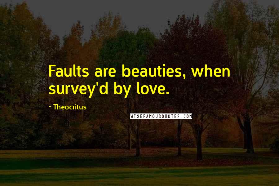 Theocritus Quotes: Faults are beauties, when survey'd by love.